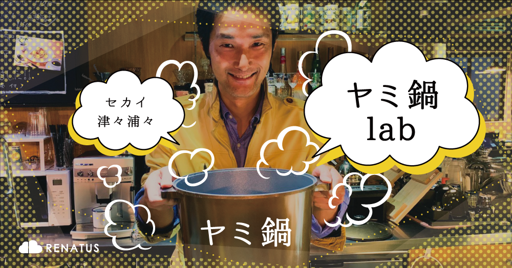 11/8 セカイ津々浦々”ヤミ鍋lab” at Renatus cafe